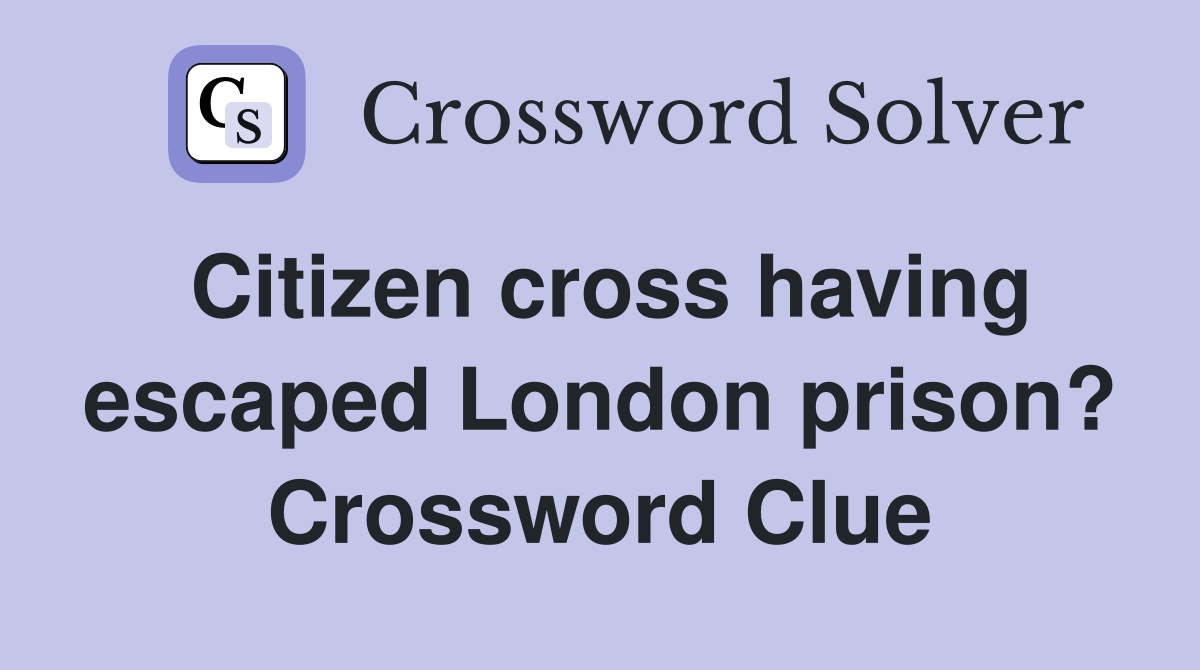 Citizen cross having escaped London prison? Crossword Clue