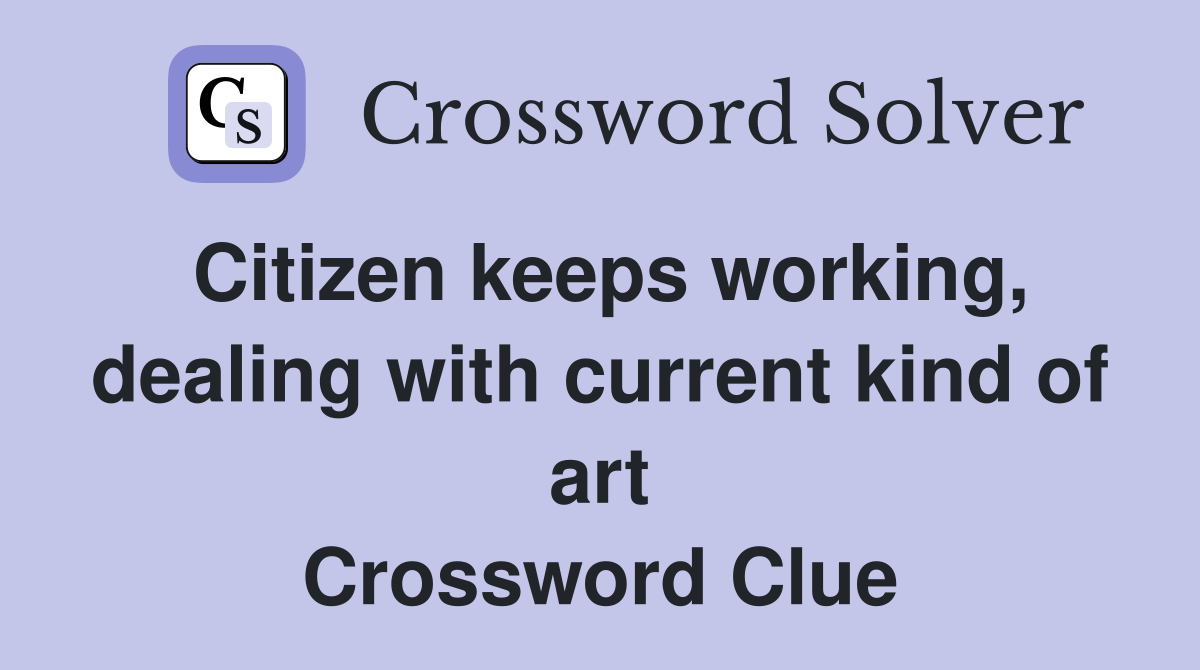 Citizen keeps working, dealing with current kind of art Crossword Clue