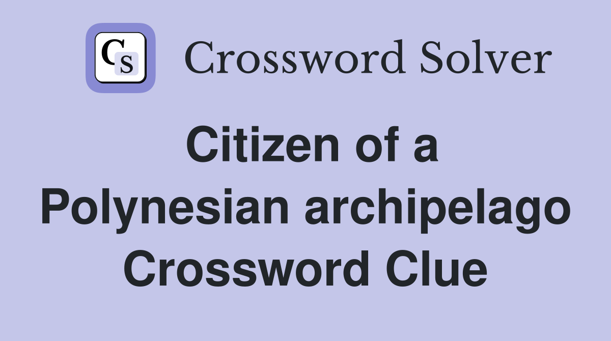 Citizen of a Polynesian archipelago Crossword Clue