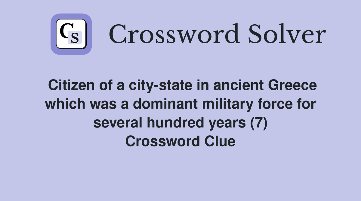 Citizen of a city-state in ancient Greece which was a dominant military force for several hundred years (7) Crossword Clue
