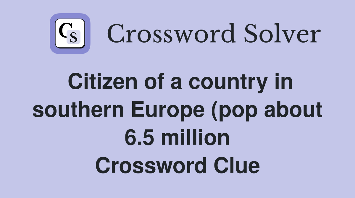 Citizen of a country in southern Europe (pop about 6 5 million) (4 Citizen of a country in southern Europe (pop about 6 5 million) (4
