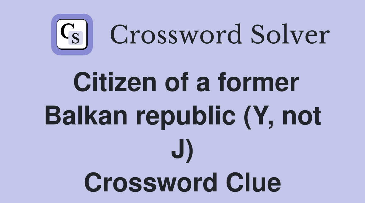 Citizen of a former Balkan republic (Y, not J) Crossword Clue