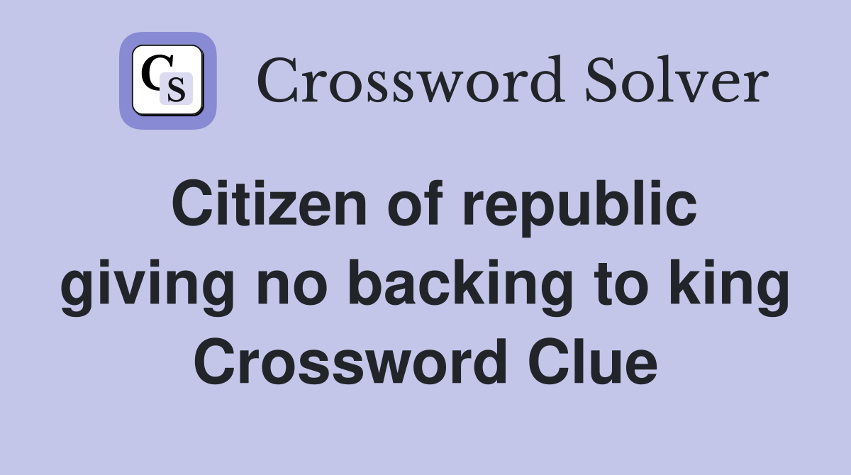 Citizen of republic giving no backing to king Crossword Clue