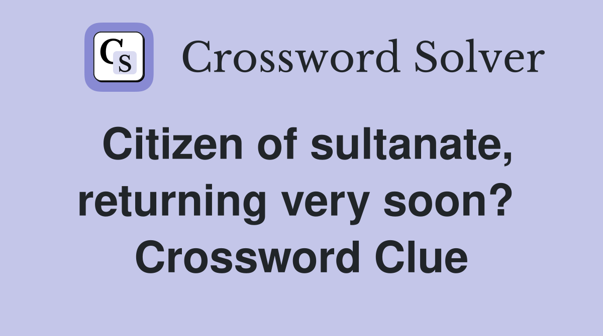 Citizen of sultanate, returning very soon?  Crossword Clue