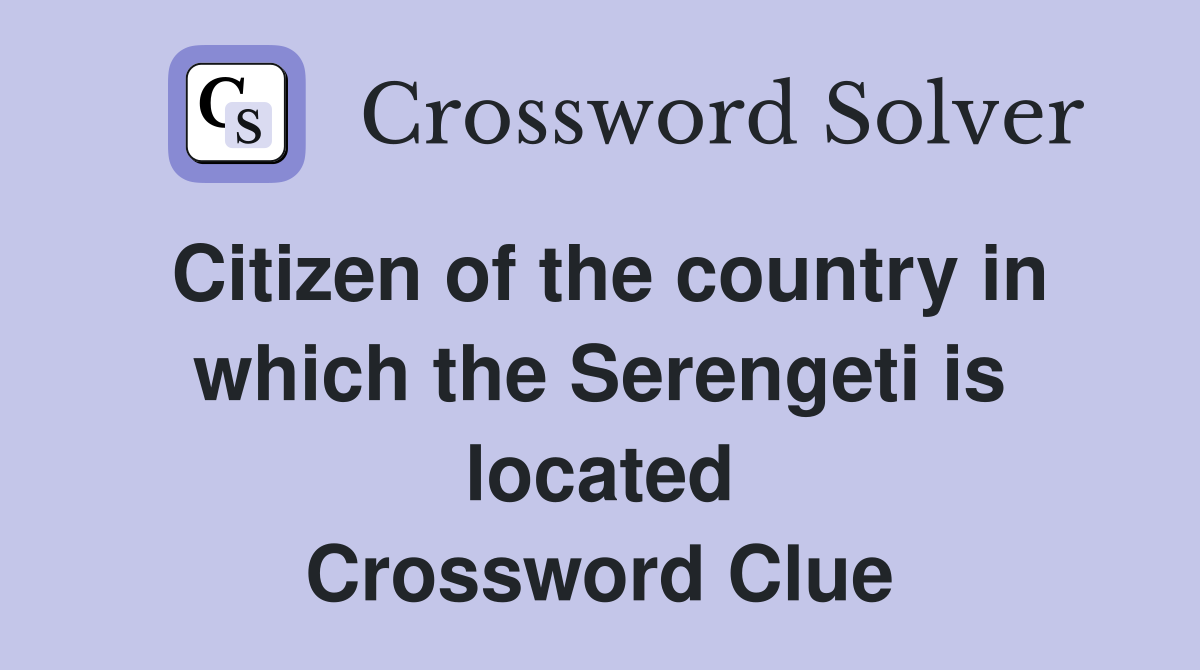 Citizen of the country in which the Serengeti is located Crossword Clue