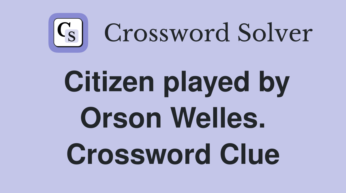 Citizen played by Orson Welles. Crossword Clue