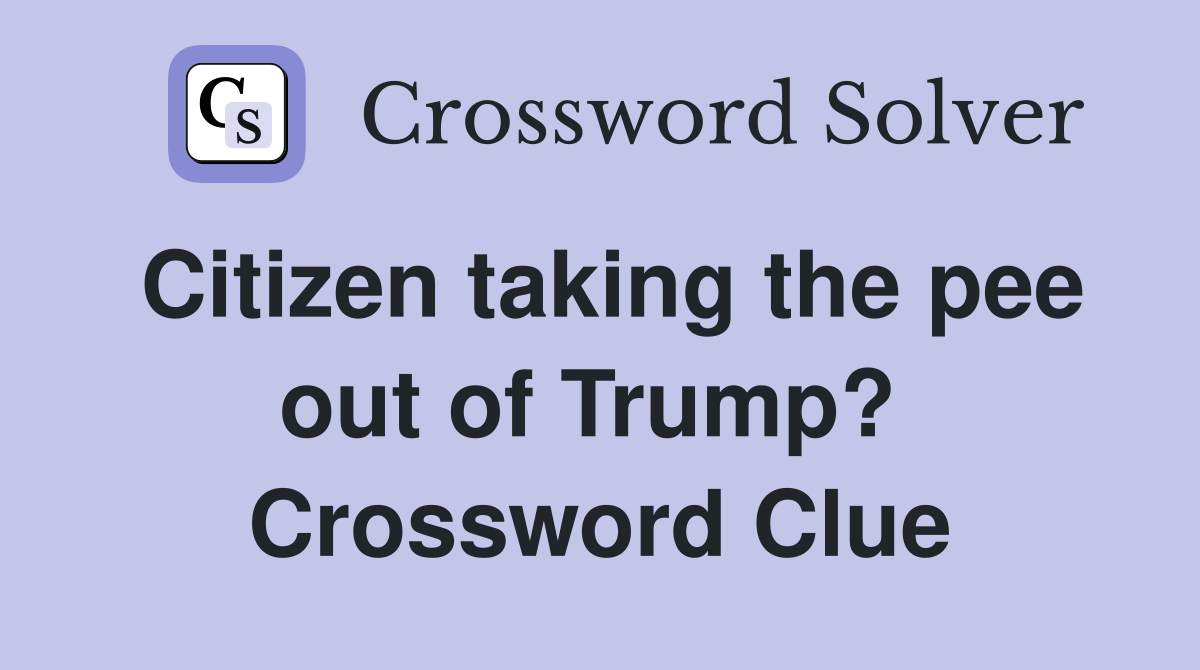 Citizen taking the pee out of Trump?  Crossword Clue