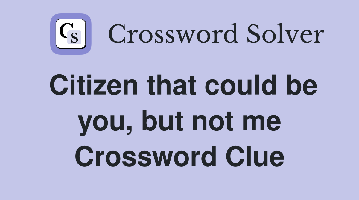 Citizen that could be you, but not me Crossword Clue