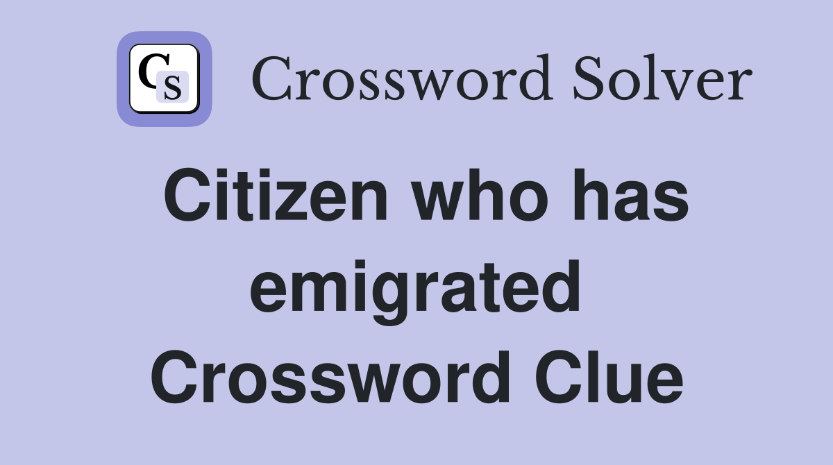 Citizen who has emigrated Crossword Clue