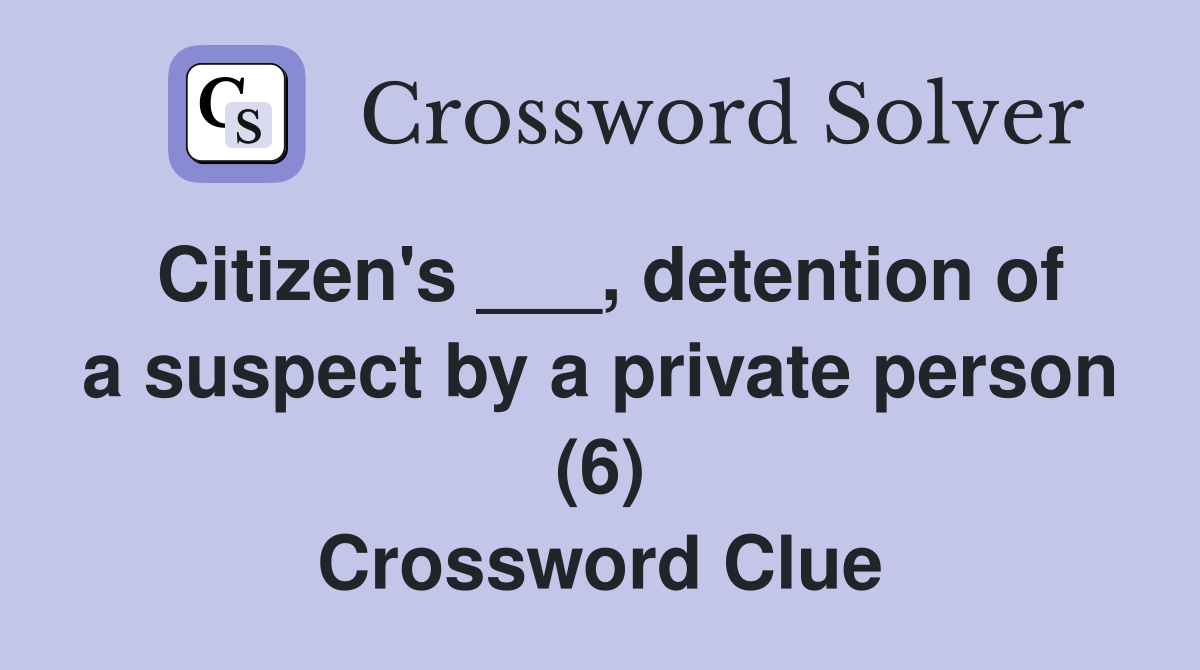 Citizen's ___, detention of a suspect by a private person (6) Crossword Clue