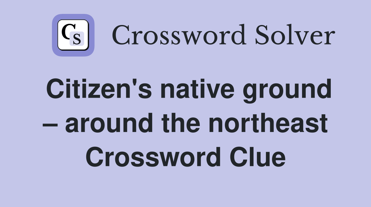 Citizen's native ground – around the northeast Crossword Clue