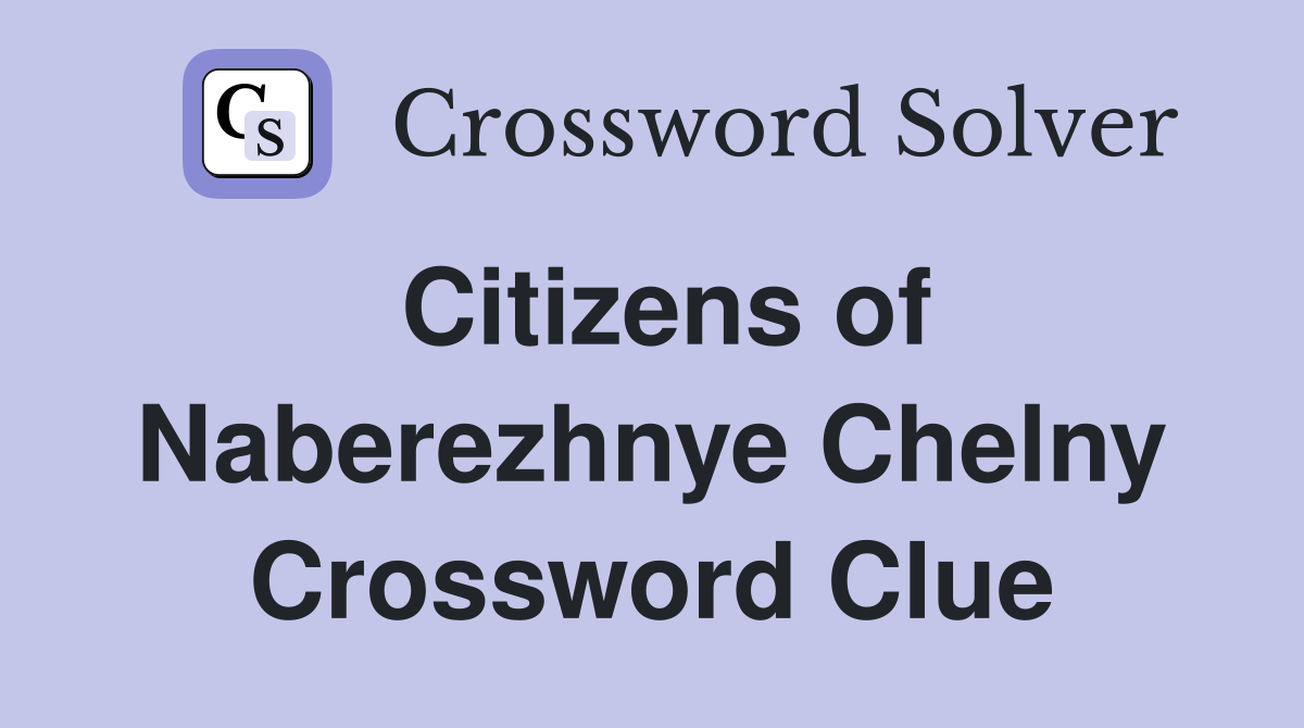 Citizens of Naberezhnye Chelny Crossword Clue