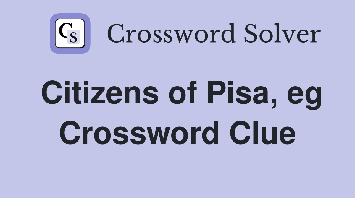Citizens of Pisa, eg Crossword Clue
