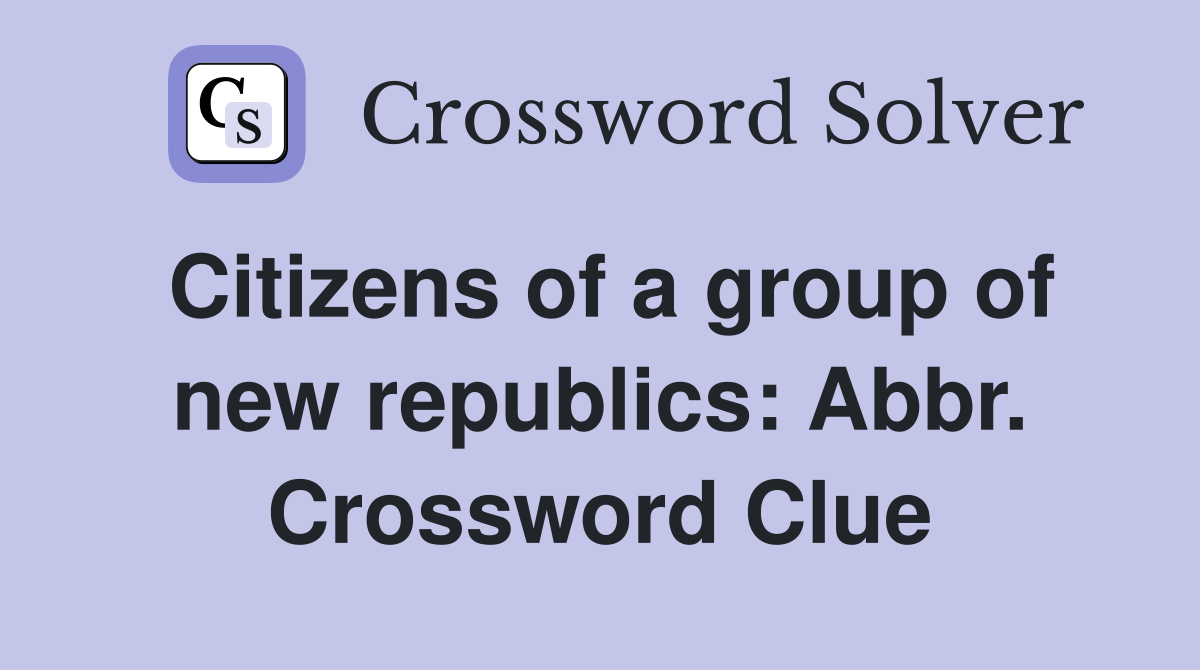 Citizens of a group of new republics: Abbr. Crossword Clue