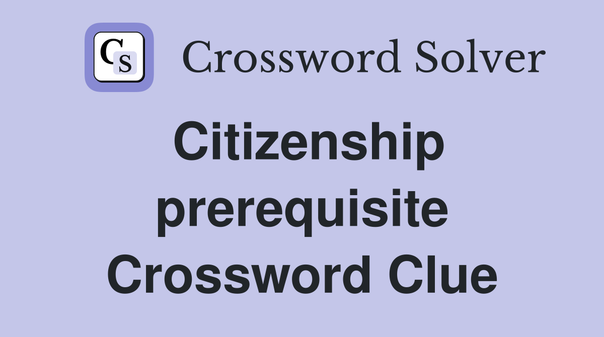 Citizenship prerequisite Crossword Clue