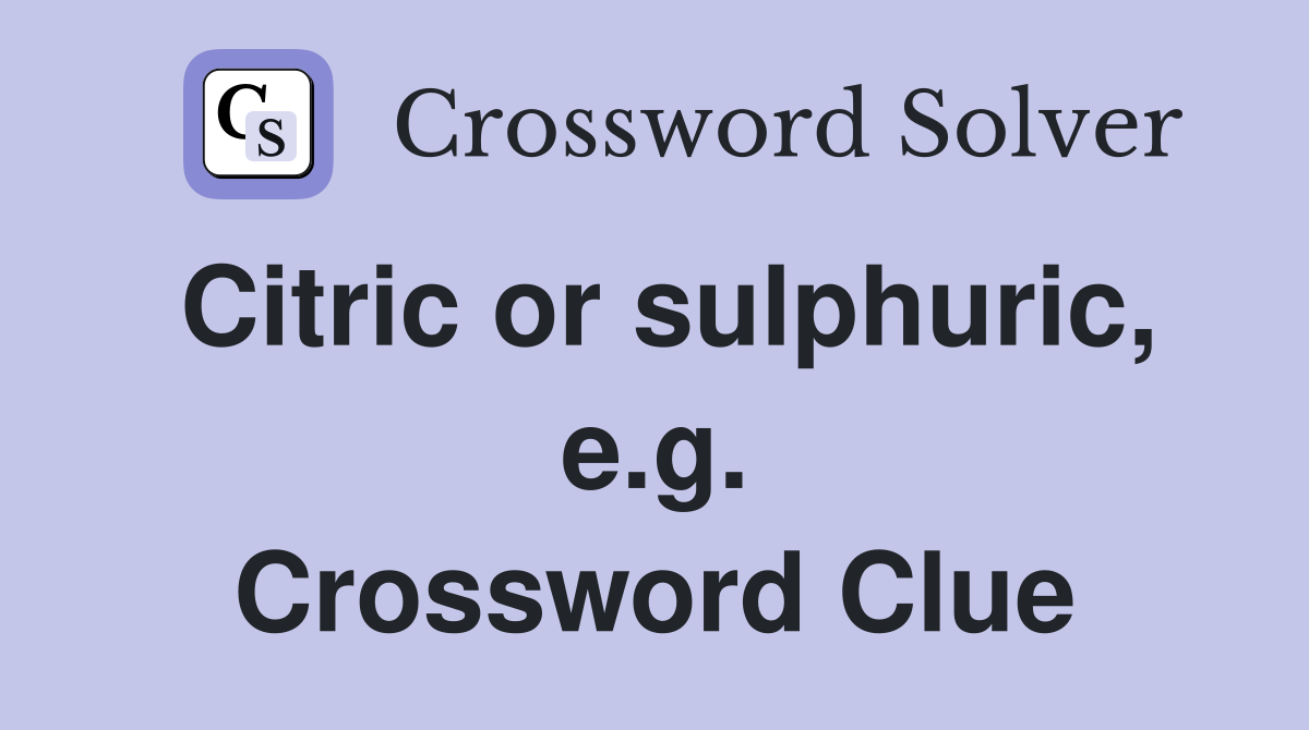Citric or sulphuric, e.g. Crossword Clue