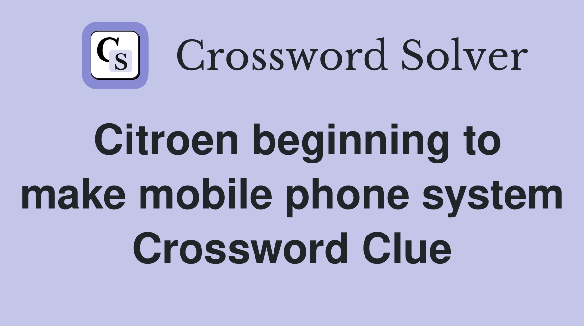 Citroen beginning to make mobile phone system Crossword Clue