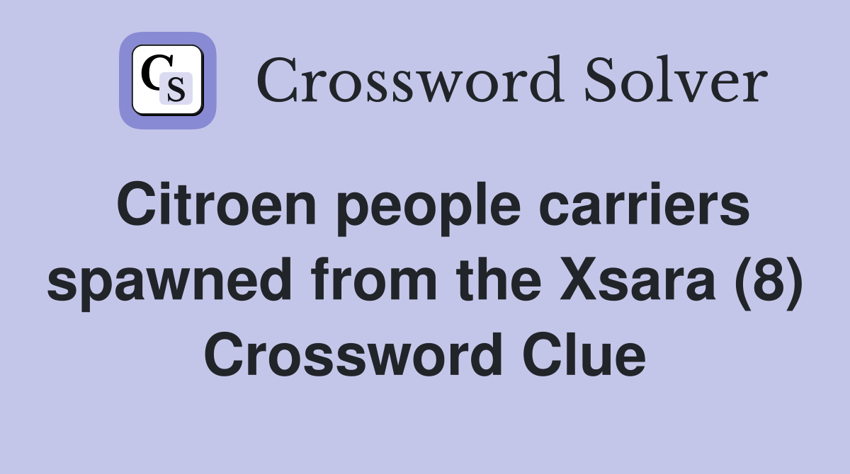 Citroen people carriers spawned from the Xsara (8) Crossword Clue