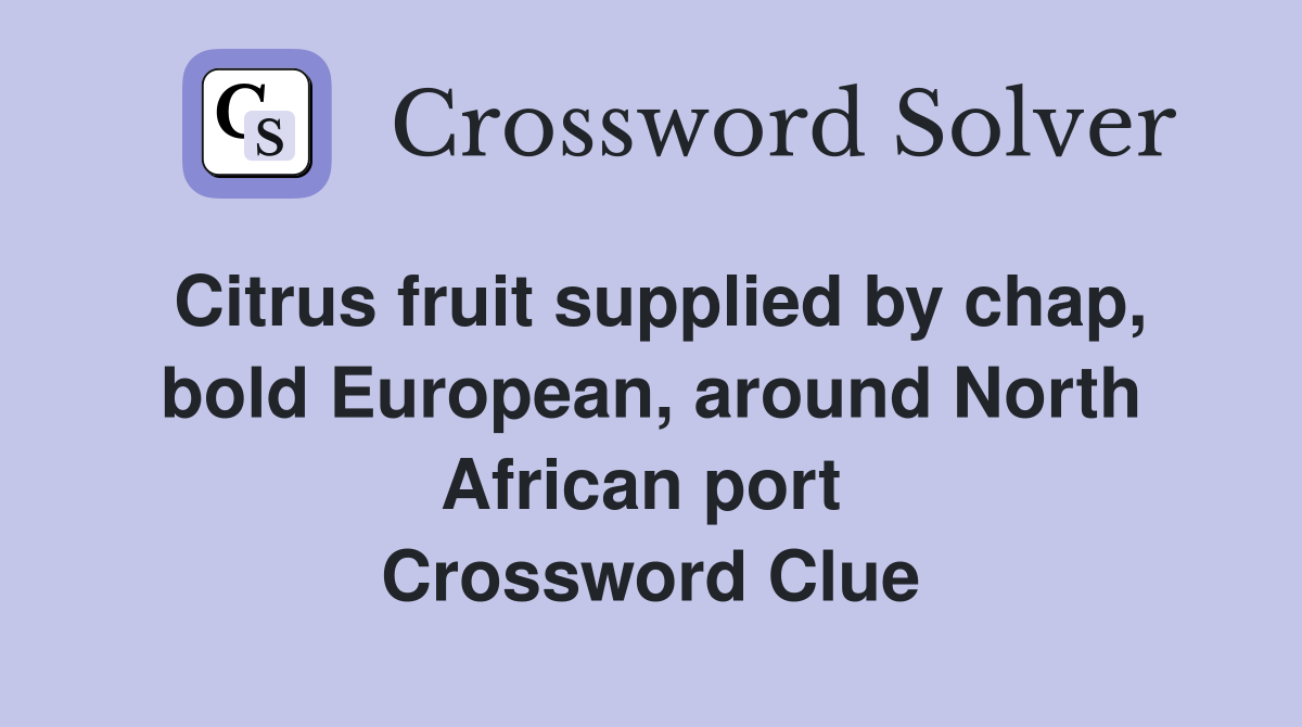 Citrus fruit supplied by chap, bold European, around North African port  Crossword Clue