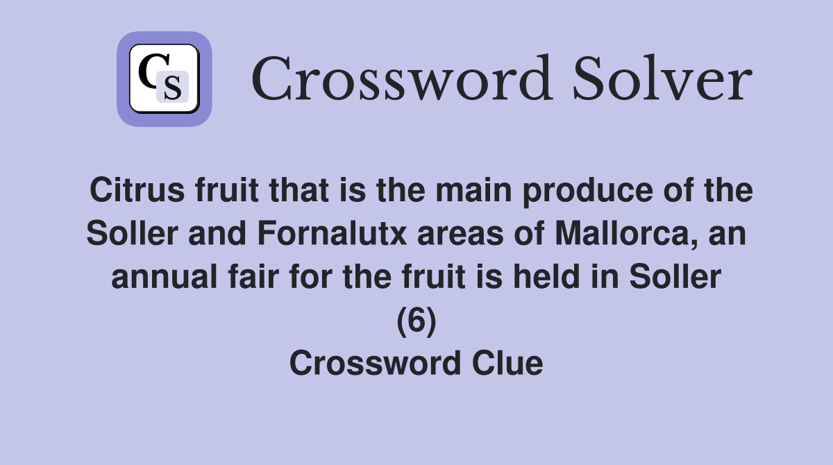Citrus fruit that is the main produce of the Soller and Fornalutx areas of Mallorca, an annual fair for the fruit is held in Soller (6) Crossword Clue