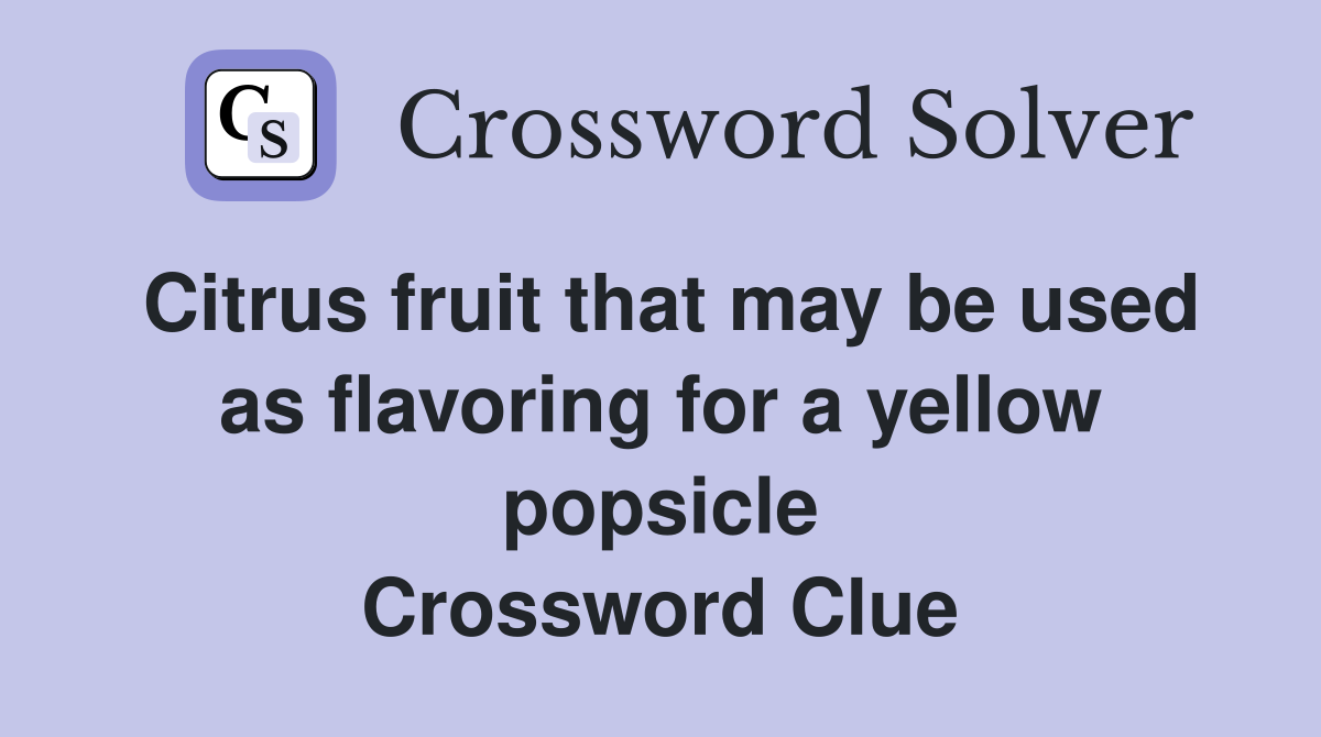 Citrus fruit that may be used as flavoring for a yellow popsicle Crossword Clue