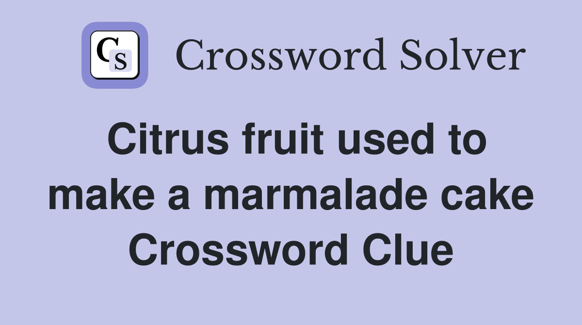 Citrus fruit used to make a marmalade cake Crossword Clue