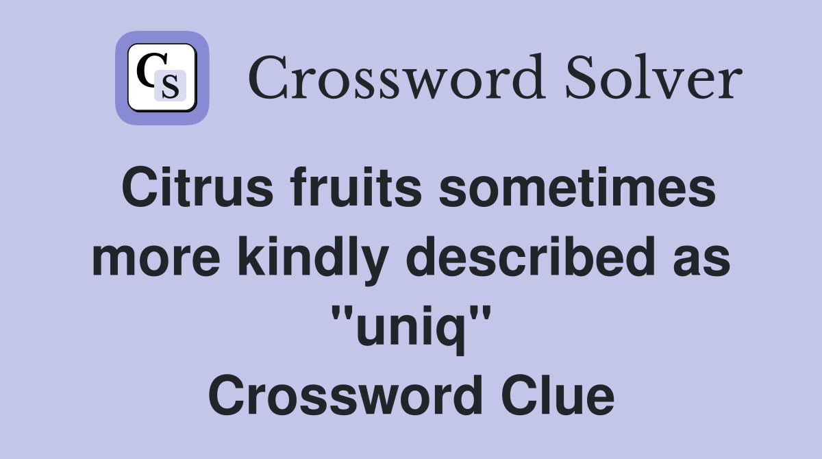 Citrus fruits sometimes more kindly described as "uniq" Crossword Clue