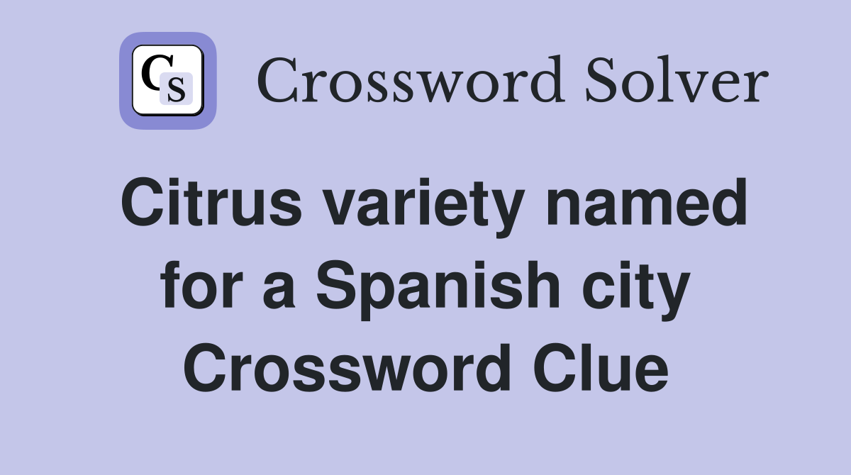 Citrus variety named for a Spanish city Crossword Clue