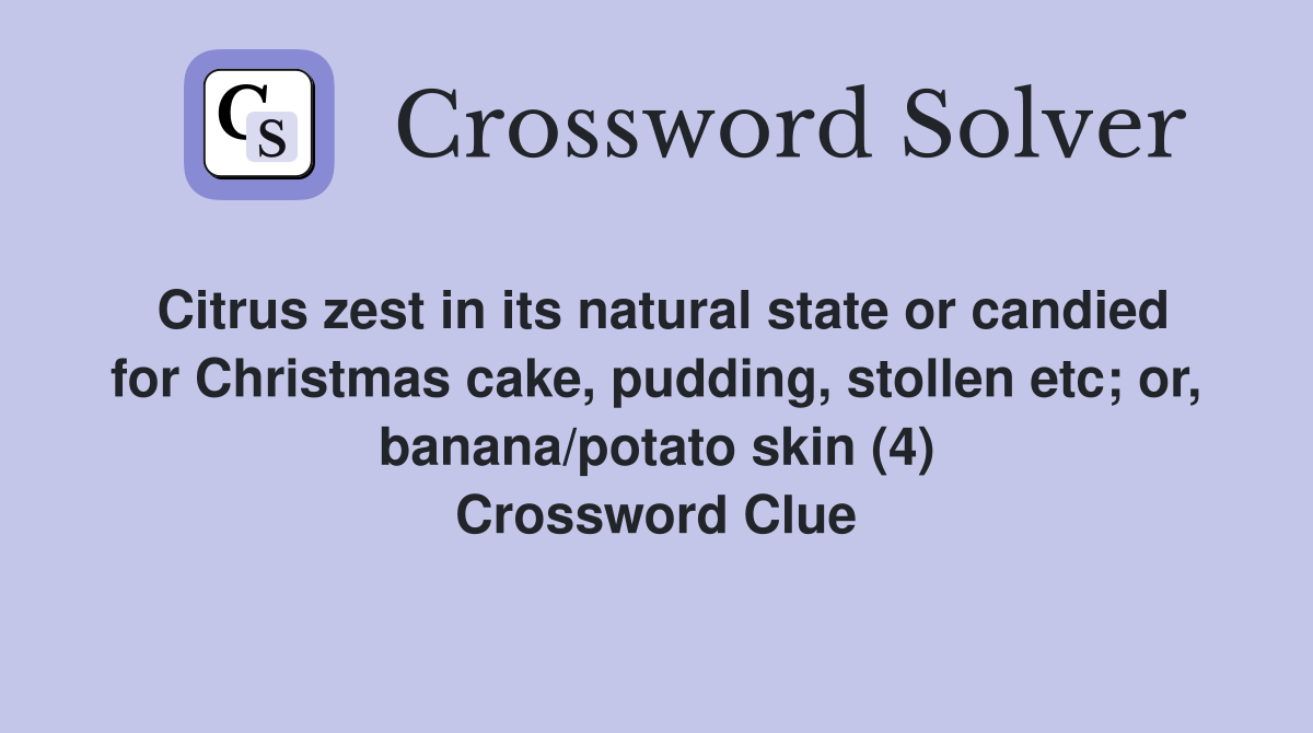 Citrus zest in its natural state or candied for Christmas cake, pudding, stollen etc; or, banana/potato skin (4) Crossword Clue