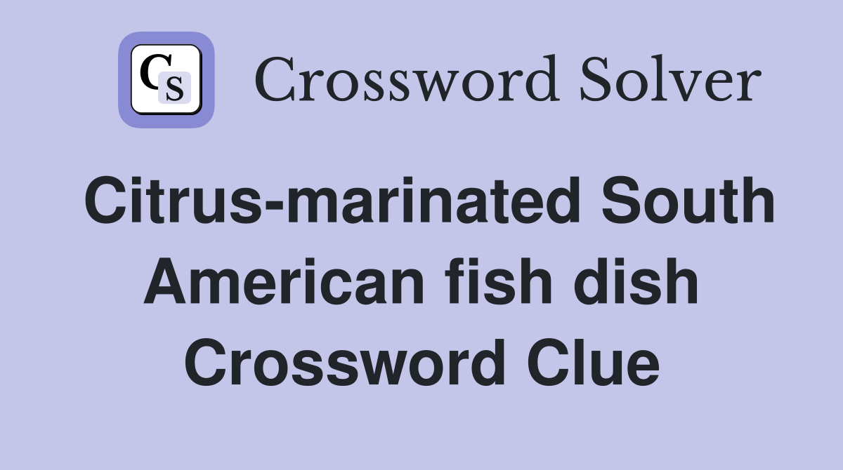 Citrus-marinated South American fish dish Crossword Clue
