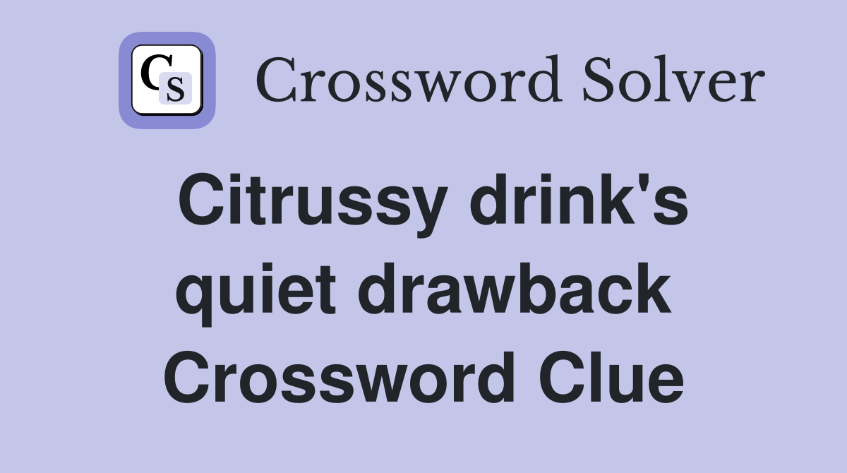Citrussy drink's quiet drawback Crossword Clue