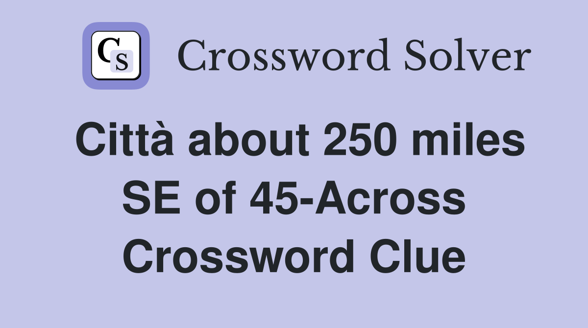 Città about 250 miles SE of 45-Across Crossword Clue