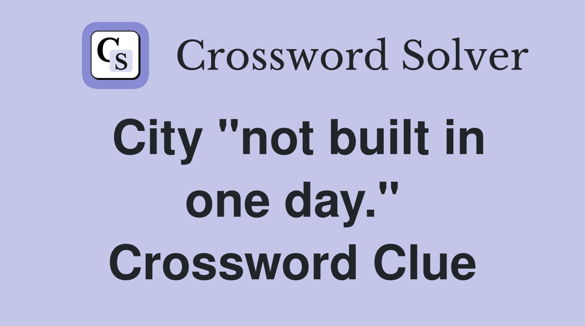 City "not built in one day." Crossword Clue