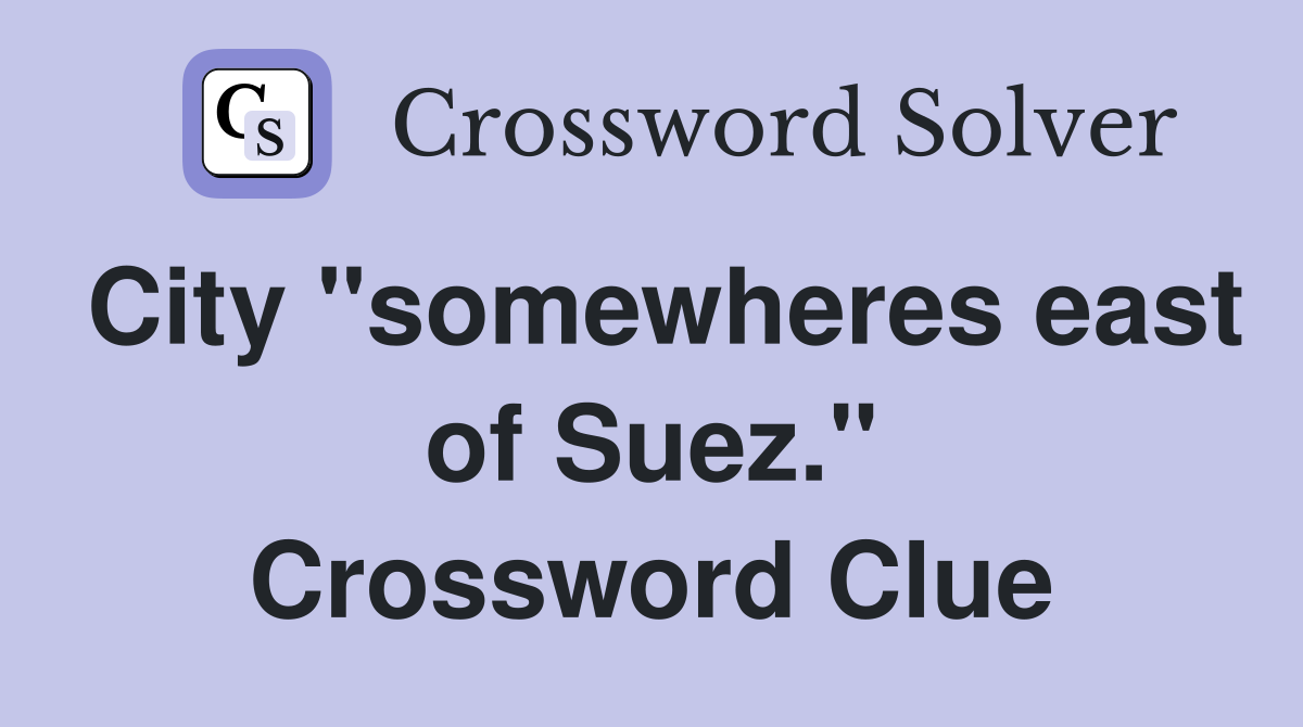 City "somewheres east of Suez." Crossword Clue