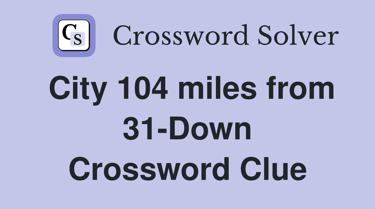 City 104 miles from 31-Down Crossword Clue