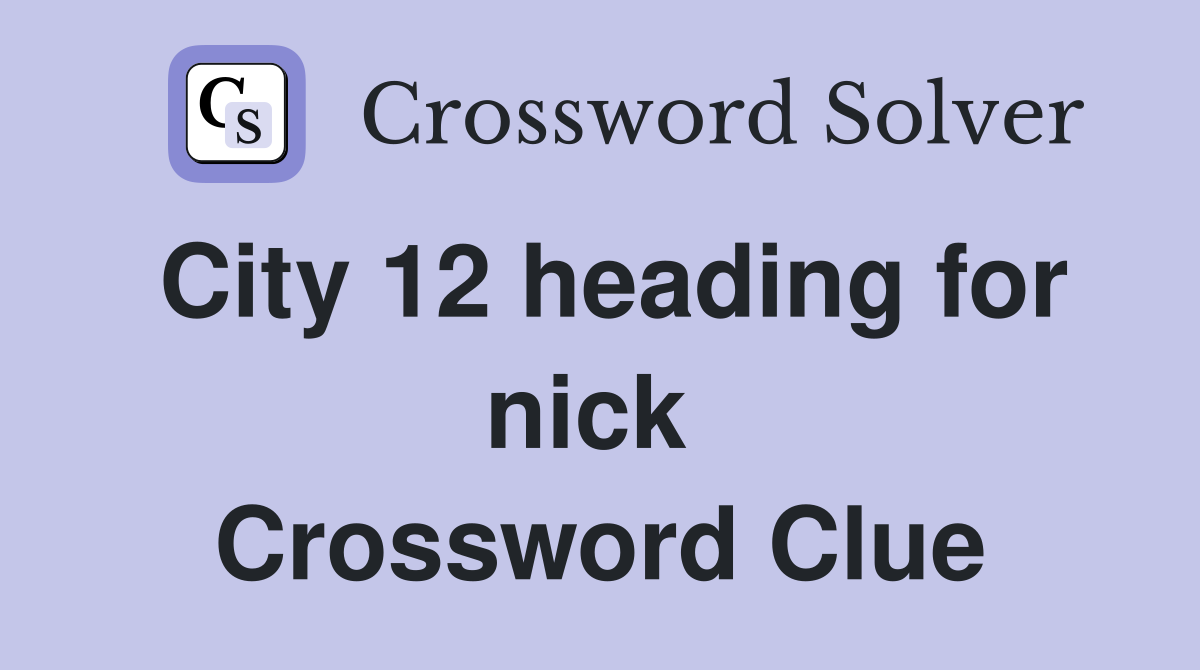 City 12 heading for nick  Crossword Clue