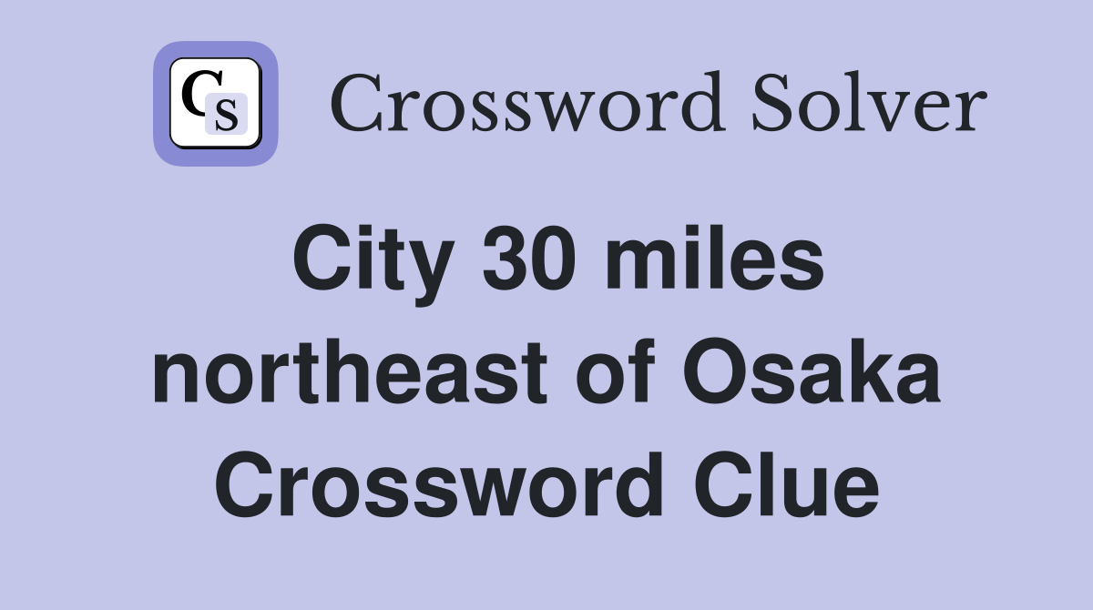 City 30 miles northeast of Osaka Crossword Clue