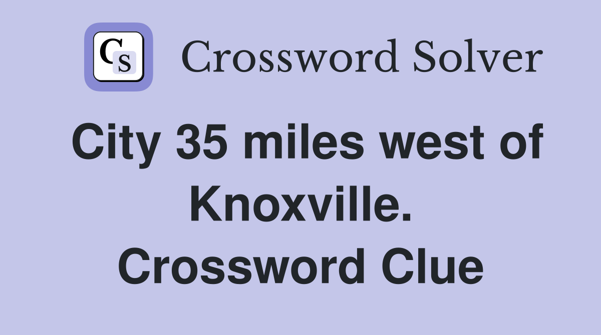City 35 miles west of Knoxville. Crossword Clue