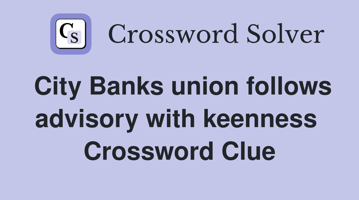 City Banks union follows advisory with keenness  Crossword Clue
