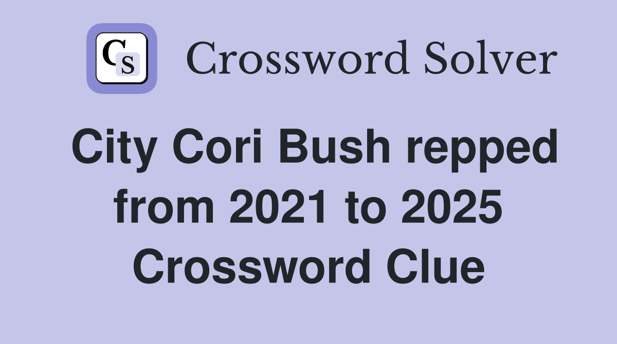 City Cori Bush repped from 2021 to 2025 Crossword Clue