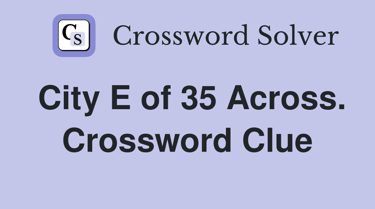 City E of 35 Across. Crossword Clue