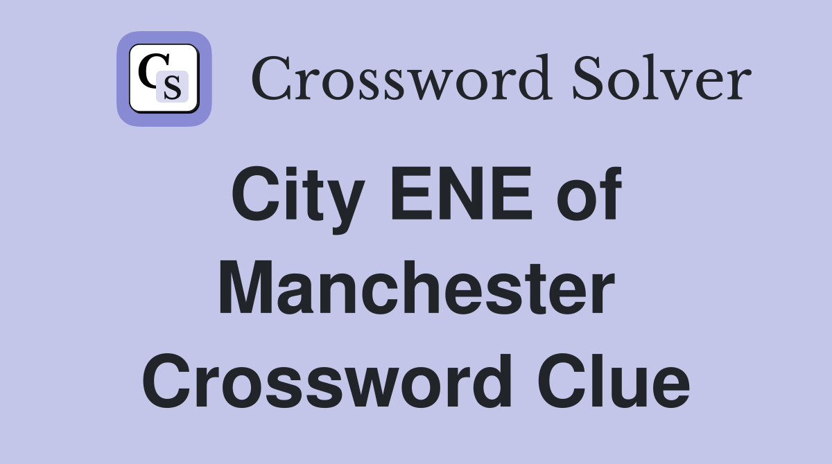 City ENE of Manchester Crossword Clue