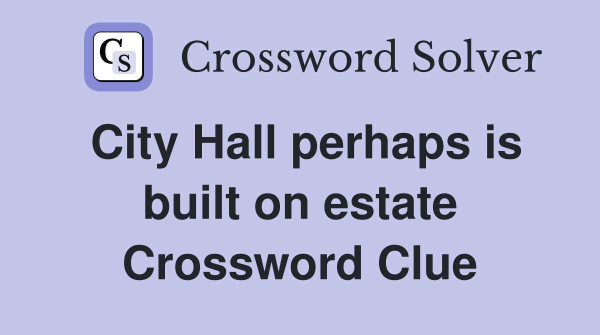 City Hall perhaps is built on estate Crossword Clue
