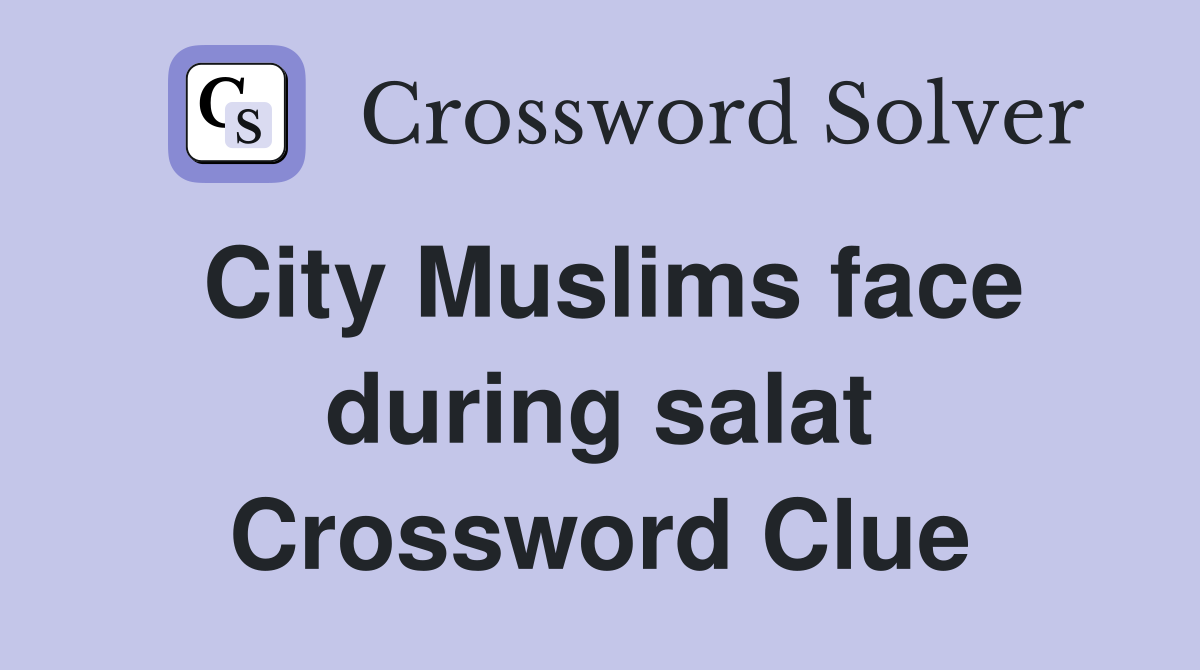 City Muslims face during salat Crossword Clue