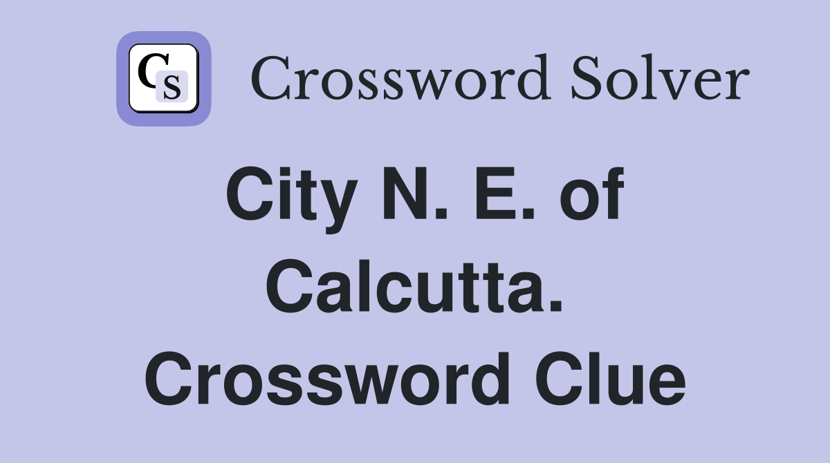City N. E. of Calcutta. Crossword Clue