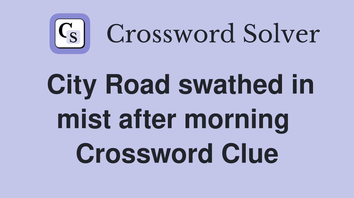 City Road swathed in mist after morning  Crossword Clue