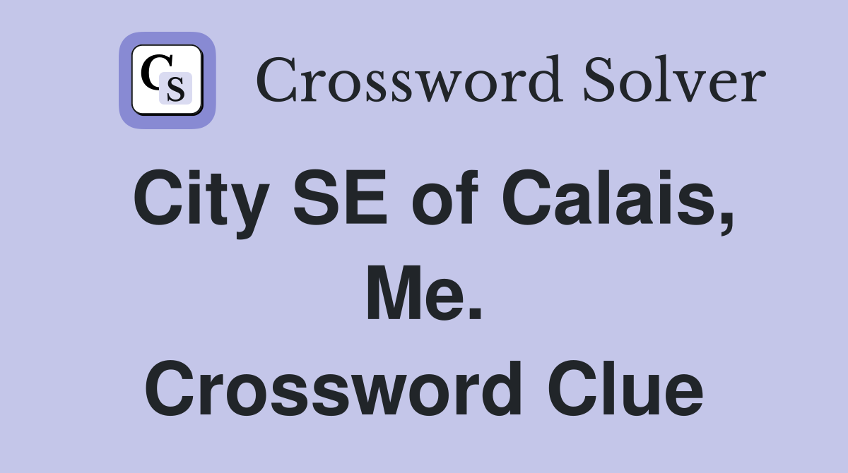 City SE of Calais, Me. Crossword Clue