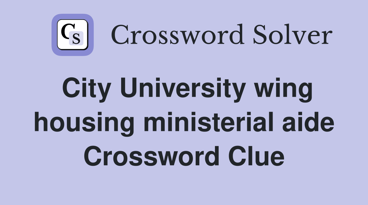 City University wing housing ministerial aide Crossword Clue