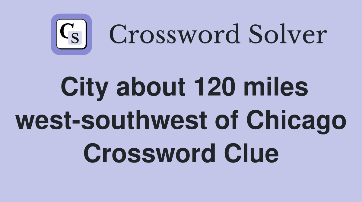 City about 120 miles west-southwest of Chicago Crossword Clue