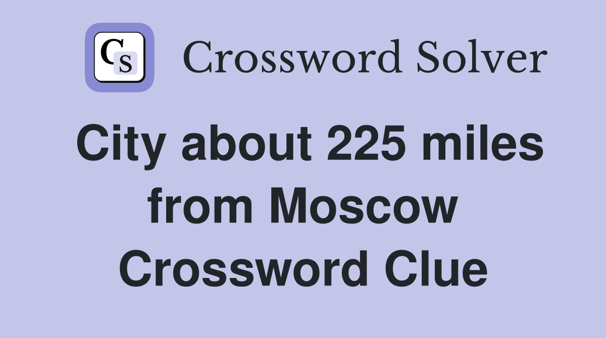 City about 225 miles from Moscow Crossword Clue